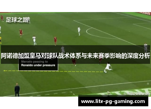 阿诺德加盟皇马对球队战术体系与未来赛季影响的深度分析