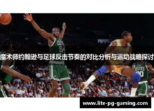 魔术师约翰逊与足球反击节奏的对比分析与运动战略探讨
