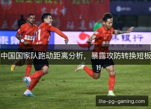 中国国家队跑动距离分析，暴露攻防转换短板