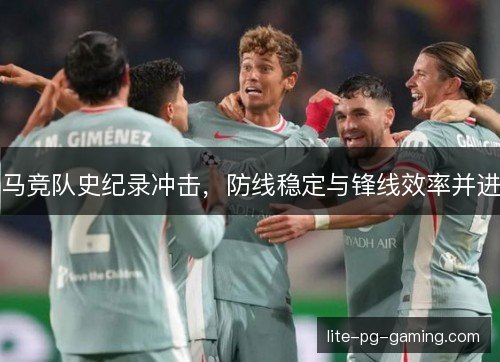 马竞队史纪录冲击，防线稳定与锋线效率并进